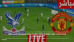 اضبط ساعتك.. موعد مشاهدة مباراة مانشستر يونايتد وكريستال بالاس مباشر بتعليق الشوالي